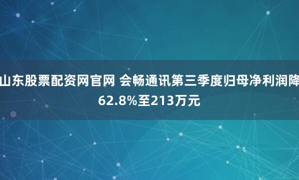 山东股票配资网官网 会畅通讯第三季度归母净利润降62.8%至213万元