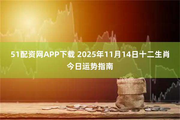 51配资网APP下载 2025年11月14日十二生肖今日运势指南