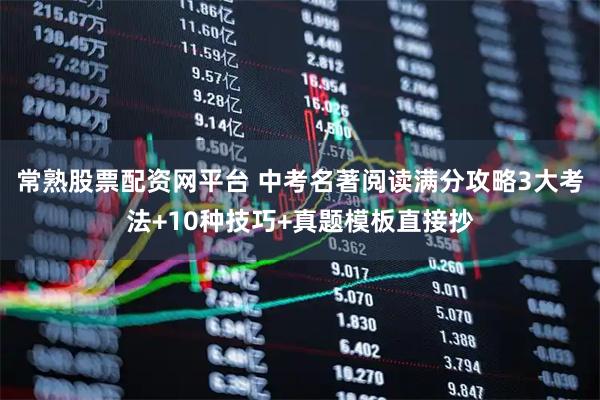 常熟股票配资网平台 中考名著阅读满分攻略3大考法+10种技巧+真题模板直接抄