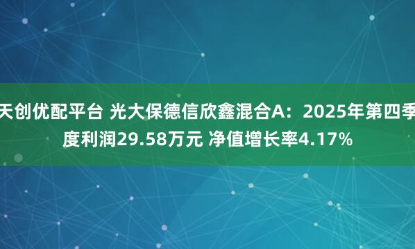 天创优配平台 光大保德信欣鑫混合A：2025年第四季度利润29.58万元 净值增长率4.17%