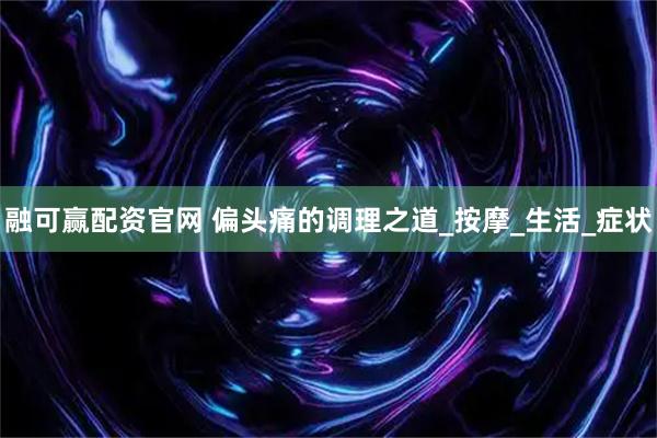 融可赢配资官网 偏头痛的调理之道_按摩_生活_症状