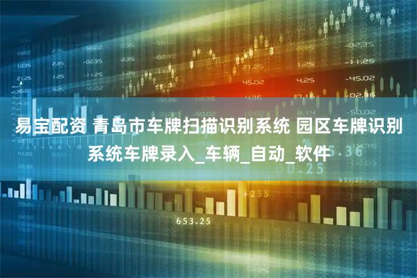 易宝配资 青岛市车牌扫描识别系统 园区车牌识别系统车牌录入_车辆_自动_软件